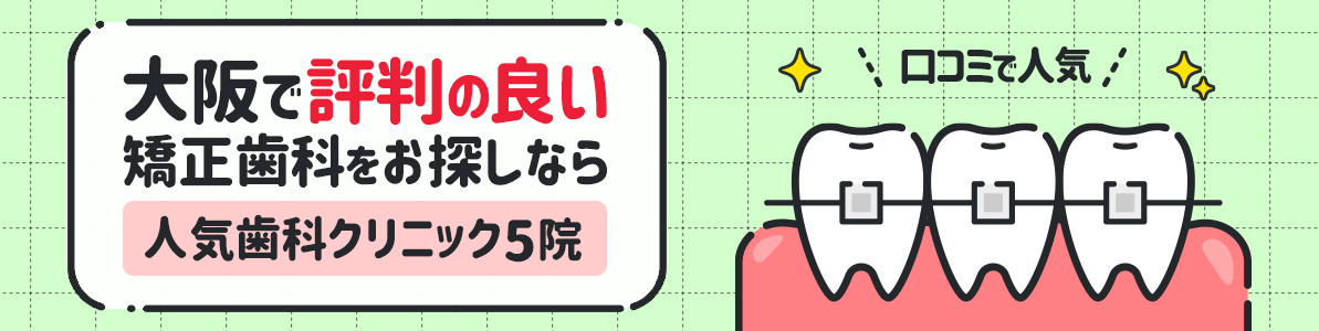 大阪で評判の良い矯正歯科をお探しなら人気歯科クリニック5院｜口コミで人気